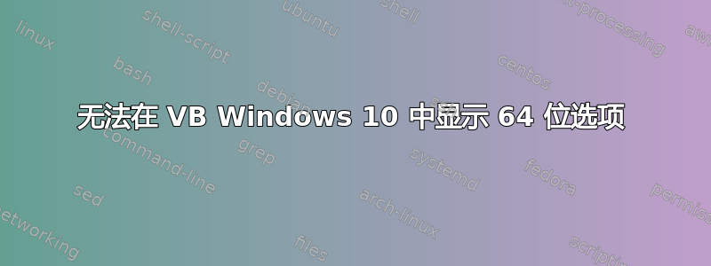 无法在 VB Windows 10 中显示 64 位选项