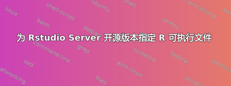 为 Rstudio Server 开源版本指定 R 可执行文件