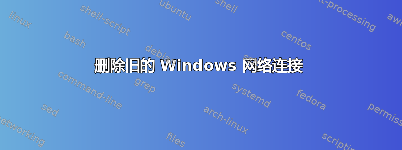 删除旧的 Windows 网络连接