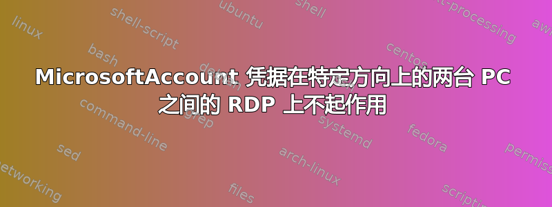 MicrosoftAccount 凭据在特定方向上的两台 PC 之间的 RDP 上不起作用