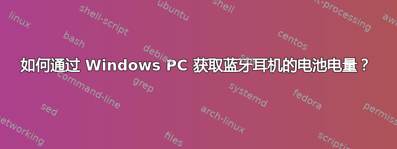 如何通过 Windows PC 获取蓝牙耳机的电池电量？