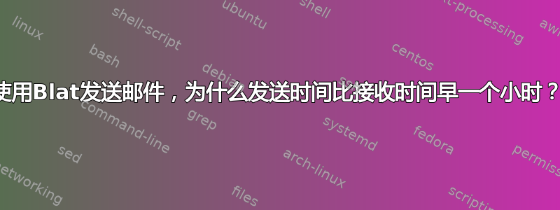 使用Blat发送邮件，为什么发送时间比接收时间早一个小时？