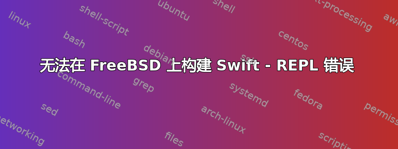 无法在 FreeBSD 上构建 Swift - REPL 错误