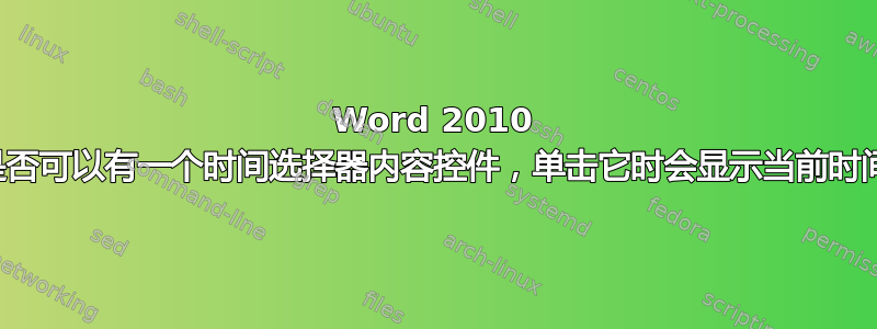 Word 2010 中是否可以有一个时间选择器内容控件，单击它时会显示当前时间？