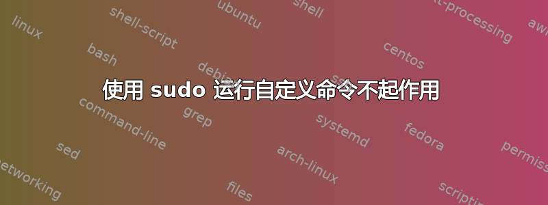 使用 sudo 运行自定义命令不起作用