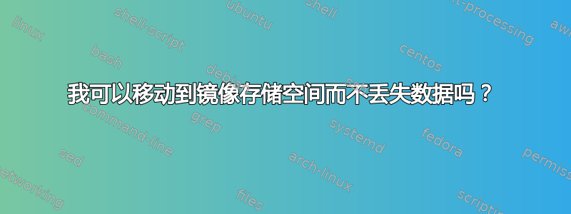 我可以移动到镜像存储空间而不丢失数据吗？