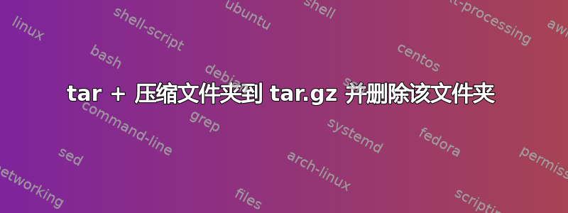 tar + 压缩文件夹到 tar.gz 并删除该文件夹