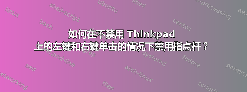 如何在不禁用 Thinkpad 上的左键和右键单击的情况下禁用指点杆？