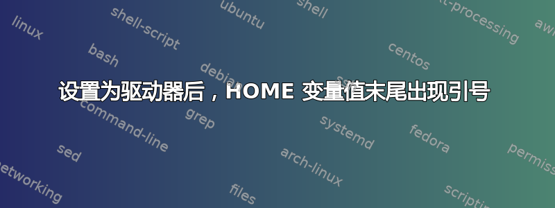 设置为驱动器后，HOME 变量值末尾出现引号