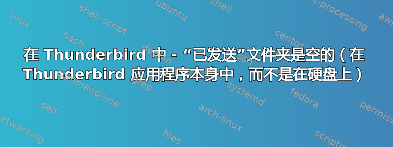 在 Thunderbird 中 - “已发送”文件夹是空的（在 Thunderbird 应用程序本身中，而不是在硬盘上）