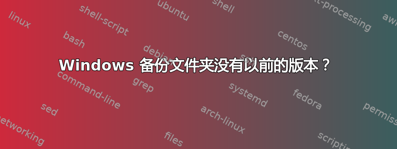 Windows 备份文件夹没有以前的版本？