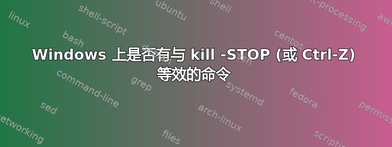 Windows 上是否有与 kill -STOP (或 Ctrl-Z) 等效的命令