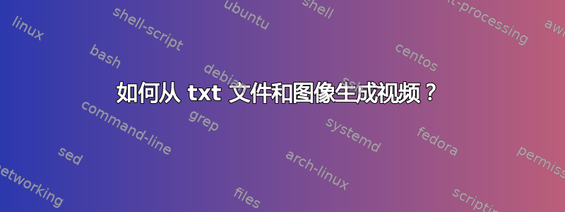 如何从 txt 文件和图像生成视频？