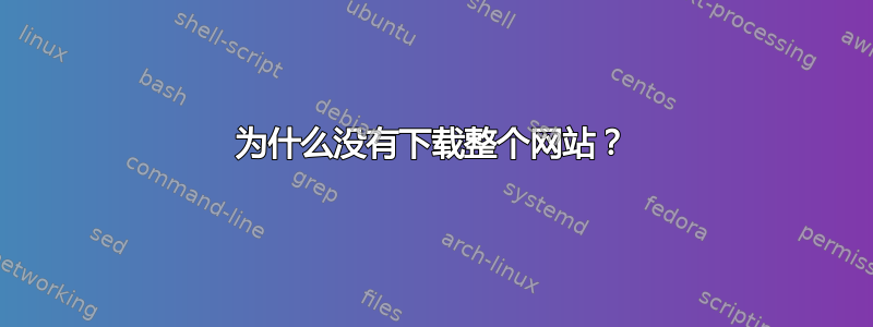 为什么没有下载整个网站？