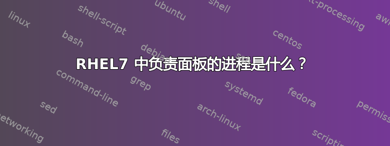 RHEL7 中负责面板的进程是什么？