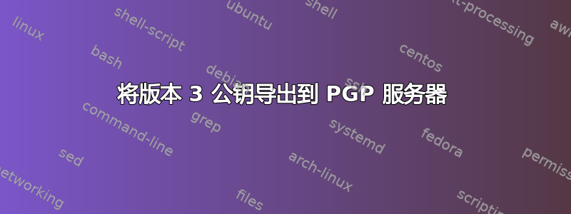 将版本 3 公钥导出到 PGP 服务器