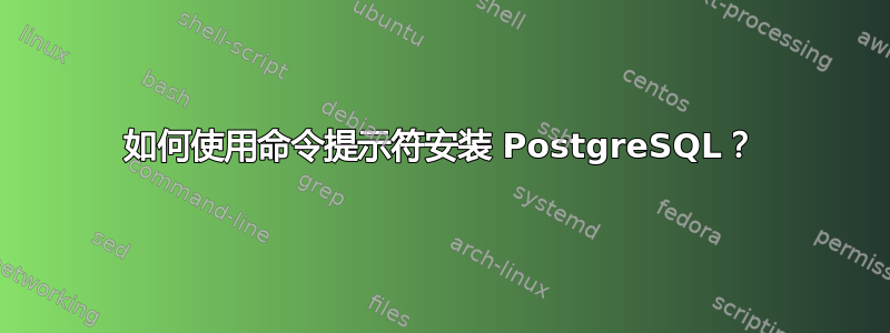 如何使用命令提示符安装 PostgreSQL？