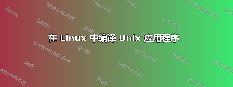 在 Linux 中编译 Unix 应用程序 