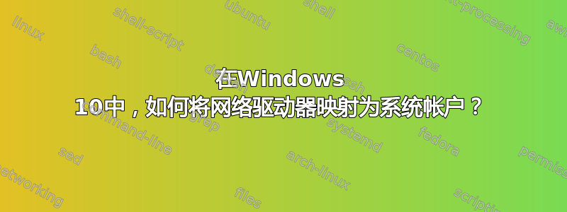 在Windows 10中，如何将网络驱动器映射为系统帐户？