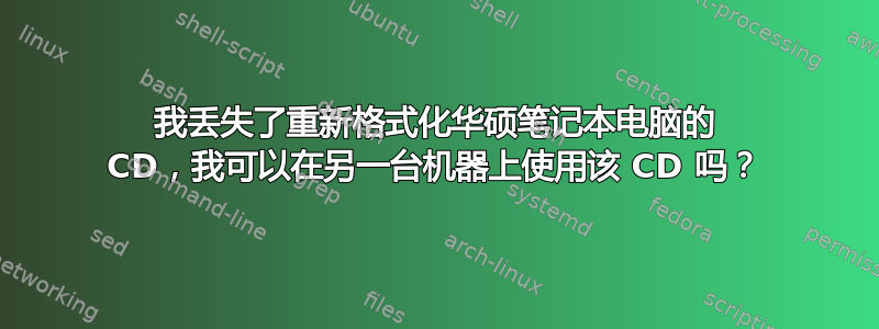 我丢失了重新格式化华硕笔记本电脑的 CD，我可以在另一台机器上使用该 CD 吗？