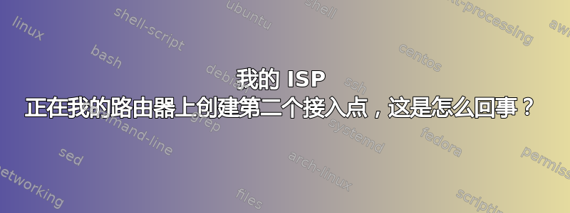 我的 ISP 正在我的路由器上创建第二个接入点，这是怎么回事？