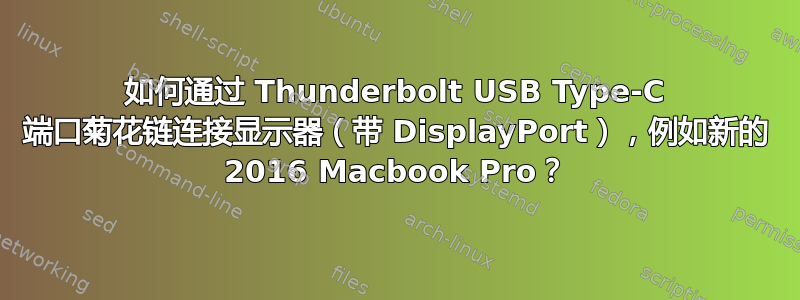 如何通过 Thunderbolt USB Type-C 端口菊花链连接显示器（带 DisplayPort），例如新的 2016 Macbook Pro？