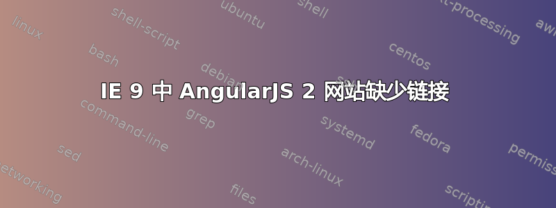 IE 9 中 AngularJS 2 网站缺少链接