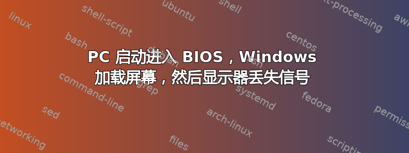 PC 启动进入 BIOS，Windows 加载屏幕，然后显示器丢失信号