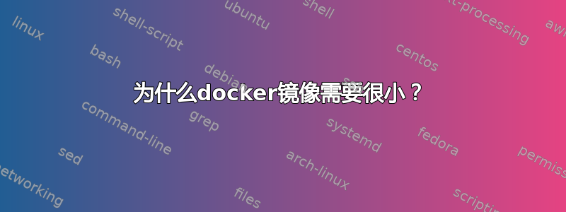 为什么docker镜像需要很小？