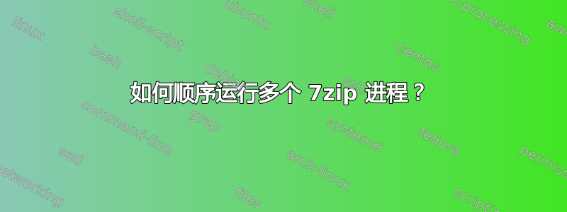 如何顺序运行多个 7zip 进程？