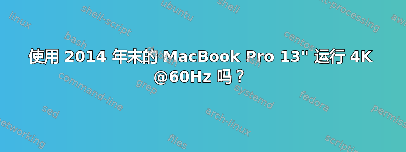 使用 2014 年末的 MacBook Pro 13" 运行 4K @60Hz 吗？