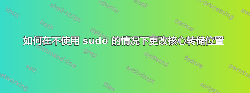 如何在不使用 sudo 的情况下更改核心转储位置