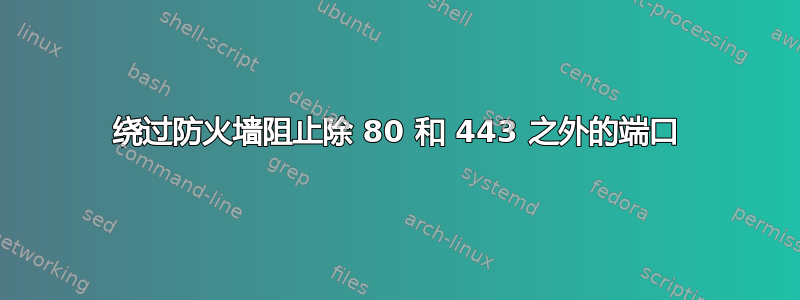 绕过防火墙阻止除 80 和 443 之外的端口