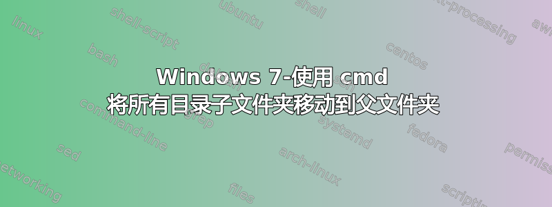 Windows 7-使用 cmd 将所有目录子文件夹移动到父文件夹