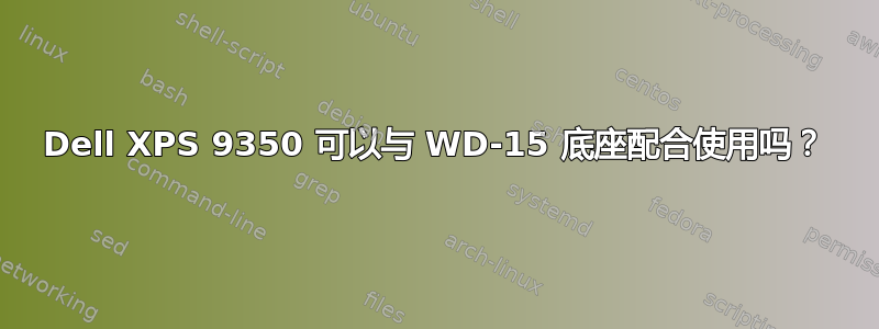 Dell XPS 9350 可以与 WD-15 底座配合使用吗？