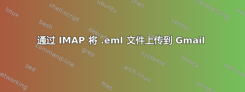 通过 IMAP 将 .eml 文件上传到 Gmail