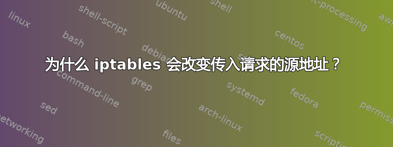 为什么 iptables 会改变传入请求的源地址？