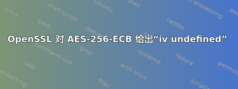 OpenSSL 对 AES-256-ECB 给出“iv undefined”