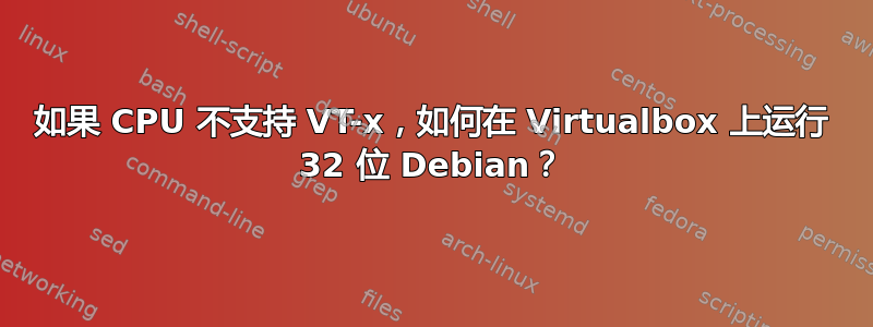 如果 CPU 不支持 VT-x，如何在 Virtualbox 上运行 32 位 Debian？