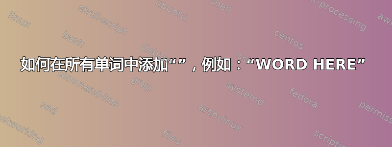 如何在所有单词中添加“”，例如：“WORD HERE”