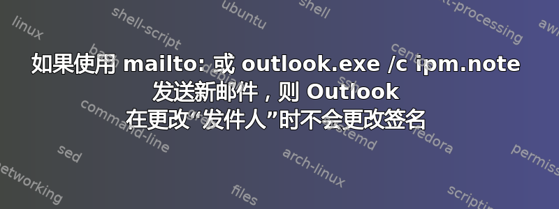 如果使用 mailto: 或 outlook.exe /c ipm.note 发送新邮件，则 Outlook 在更改“发件人”时不会更改签名