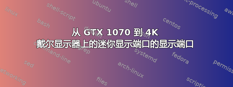 从 GTX 1070 到 4K 戴尔显示器上的迷你显示端口的显示端口