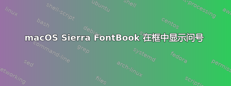 macOS Sierra FontBook 在框中显示问号