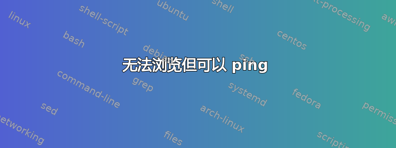 无法浏览但可以 ping