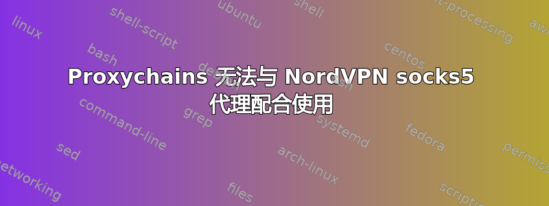 Proxychains 无法与 NordVPN socks5 代理配合使用