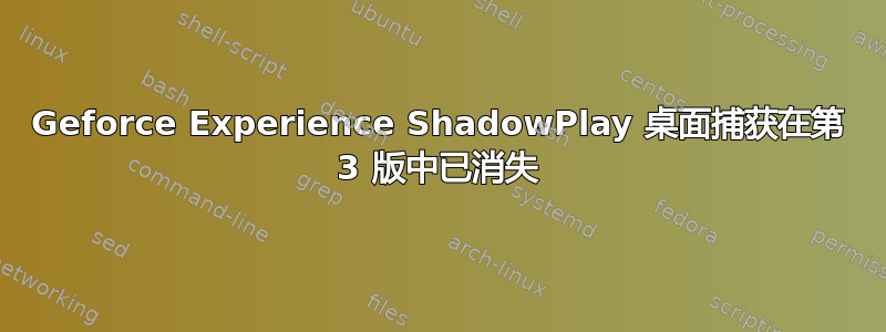 Geforce Experience ShadowPlay 桌面捕获在第 3 版中已消失