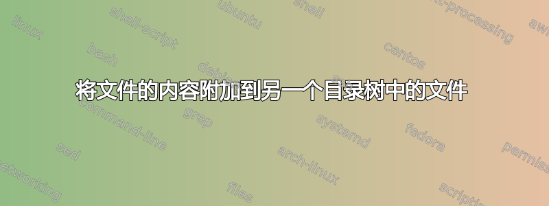 将文件的内容附加到另一个目录树中的文件