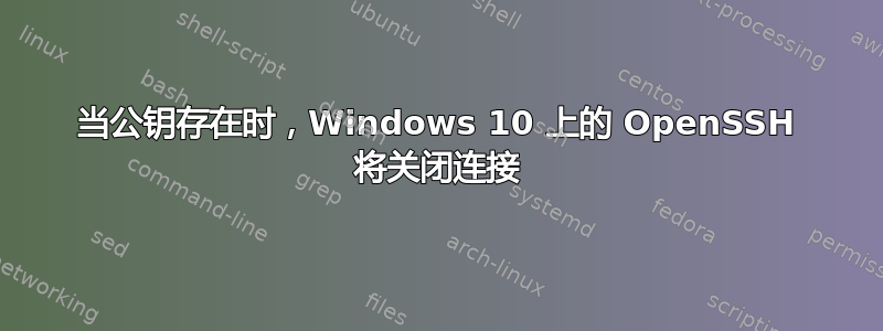 当公钥存在时，Windows 10 上的 OpenSSH 将关闭连接