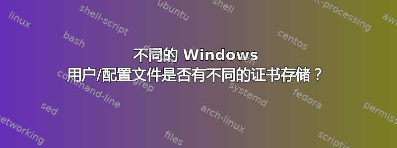 不同的 Windows 用户/配置文件是否有不同的证书存储？