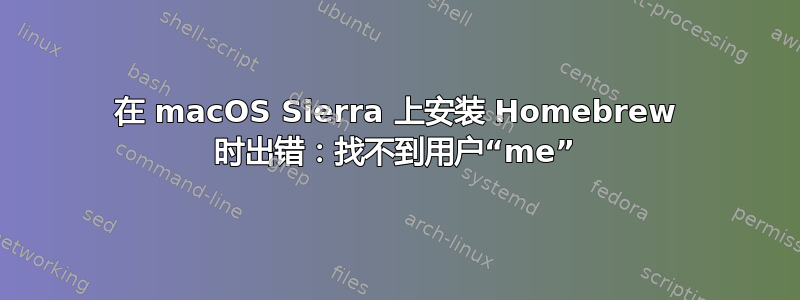 在 macOS Sierra 上安装 Homebrew 时出错：找不到用户“me”